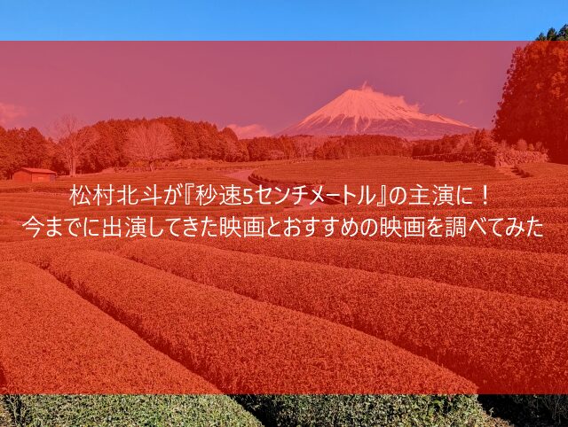 松村北斗が『秒速5センチメートル』の主演に！今までに出演してきた映画とおすすめの映画を調べてみた　画像